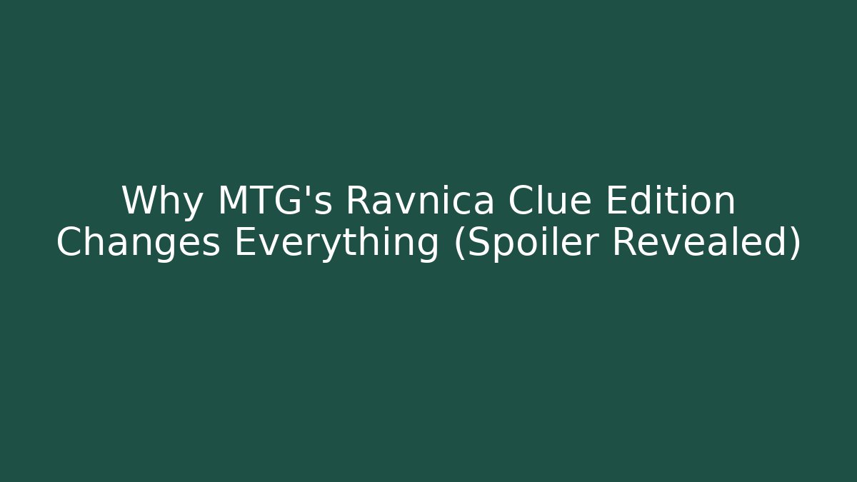 Why MTG's Ravnica Clue Edition Changes Everything (Spoiler Revealed)