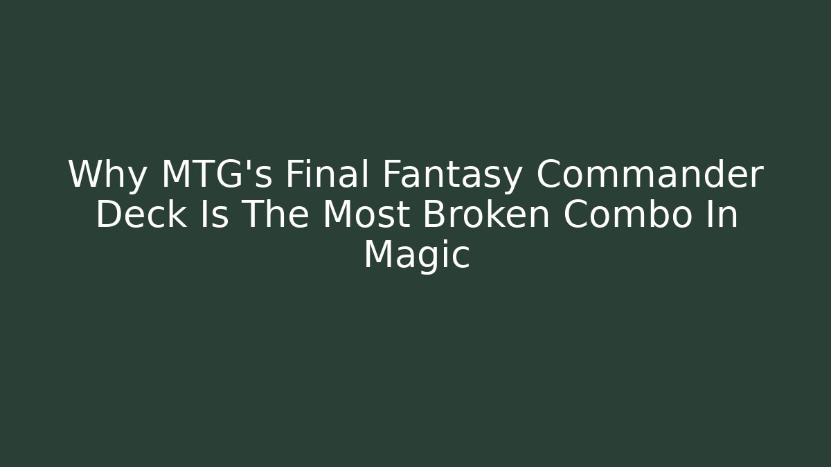 Why MTG’s Final Fantasy Commander Deck Is The Most Broken Combo In Magic
