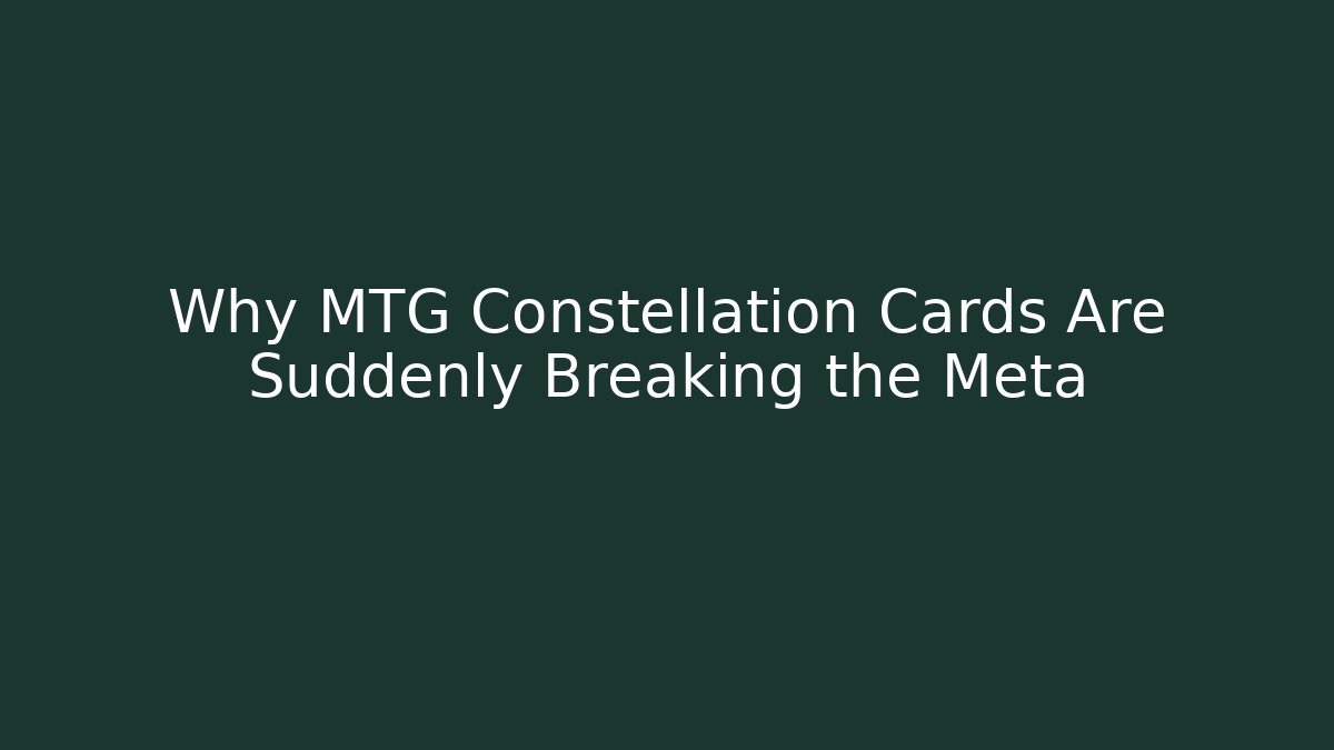 Why MTG Constellation Cards Are Suddenly Breaking the Meta