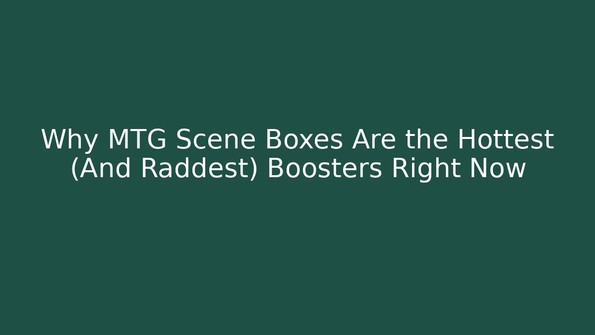 Why MTG Scene Boxes Are the Hottest (And Raddest) Boosters Right Now