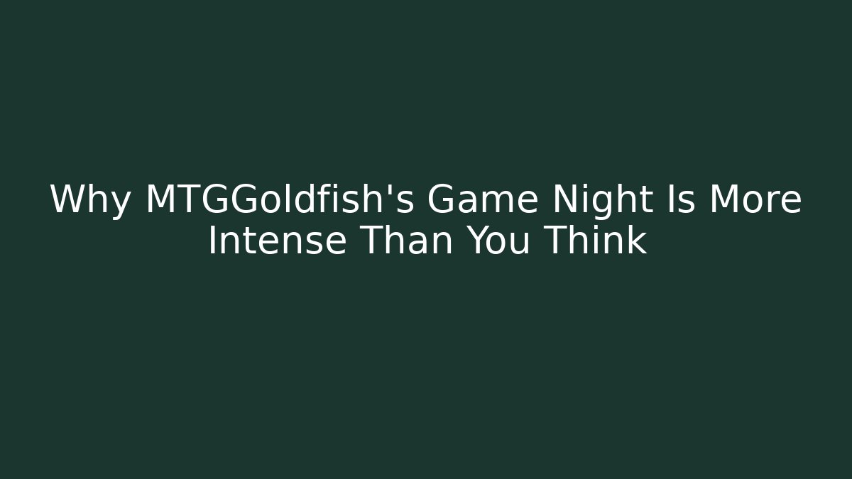 Why MTGGoldfish's Game Night Is More Intense Than You Think