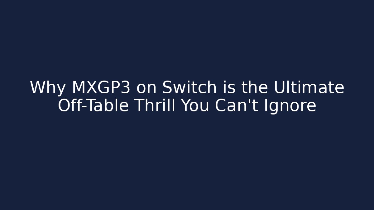 Why MXGP3 on Switch is the Ultimate Off-Table Thrill You Can’t Ignore