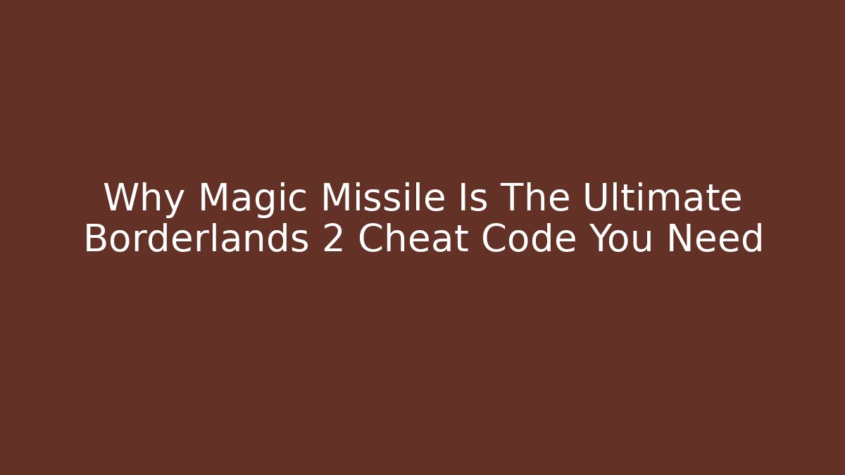 Why Magic Missile Is The Ultimate Borderlands 2 Cheat Code You Need - Felix Cat Insurance