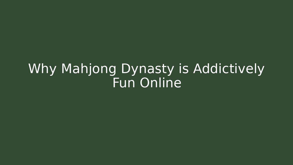 Why Mahjong Dynasty is Addictively Fun Online