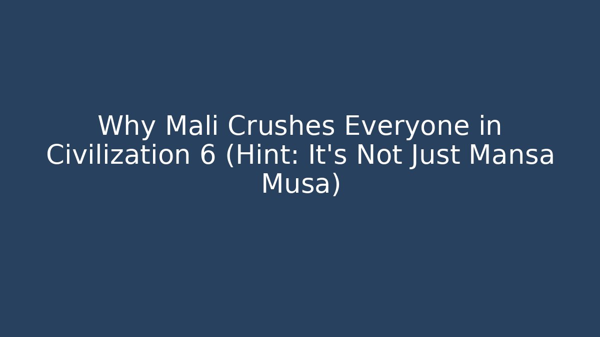 Why Mali Crushes Everyone in Civilization 6 (Hint: It’s Not Just Mansa Musa)