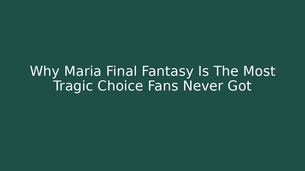 Why Maria Final Fantasy Is The Most Tragic Choice Fans Never Got