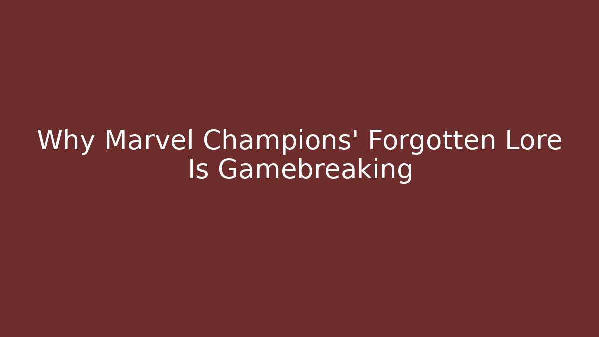 Why Marvel Champions' Forgotten Lore Is Gamebreaking