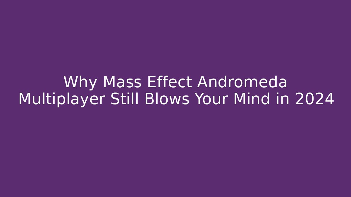 Why Mass Effect Andromeda Multiplayer Still Blows Your Mind in 2024