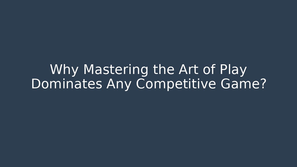 Why Mastering the Art of Play Dominates Any Competitive Game? - Felix Cat Insurance