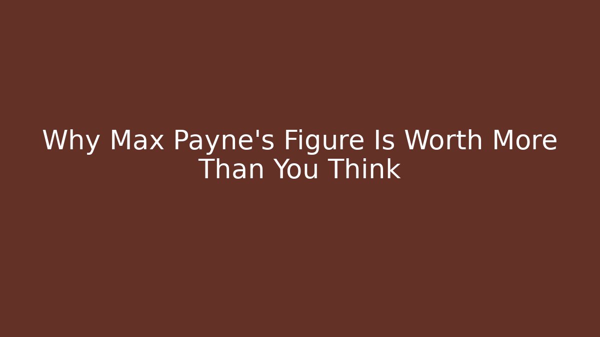 Why Max Payne's Figure Is Worth More Than You Think