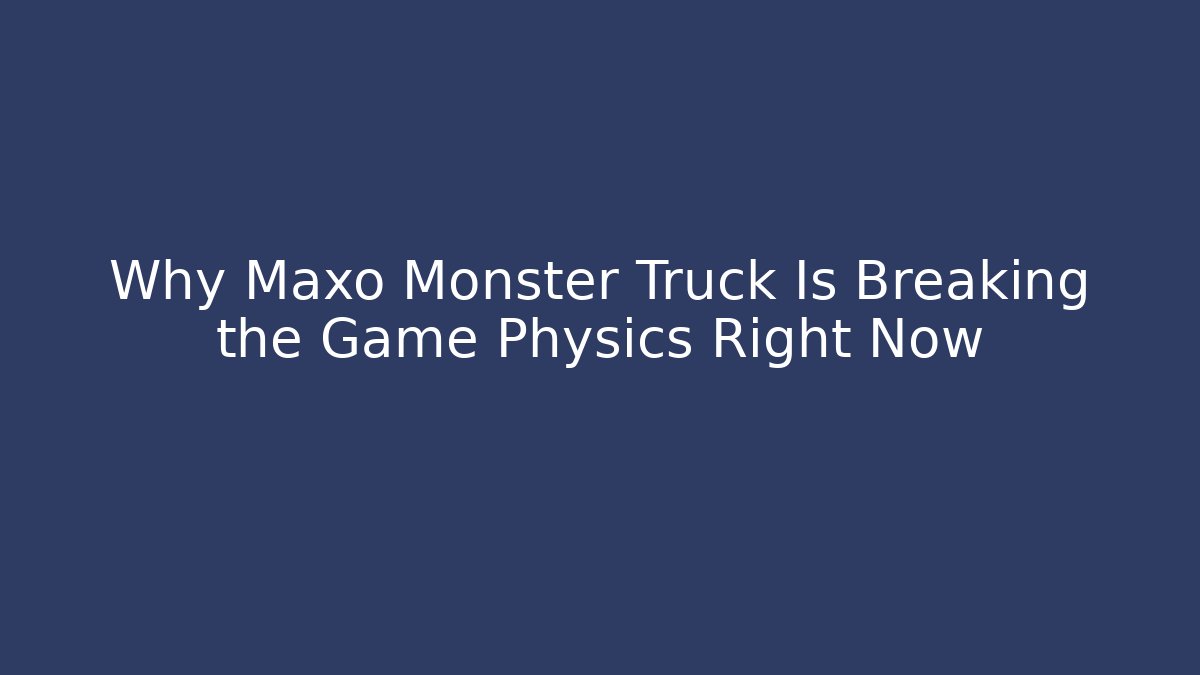 Why Maxo Monster Truck Is Breaking the Game Physics Right Now - Felix Cat Insurance