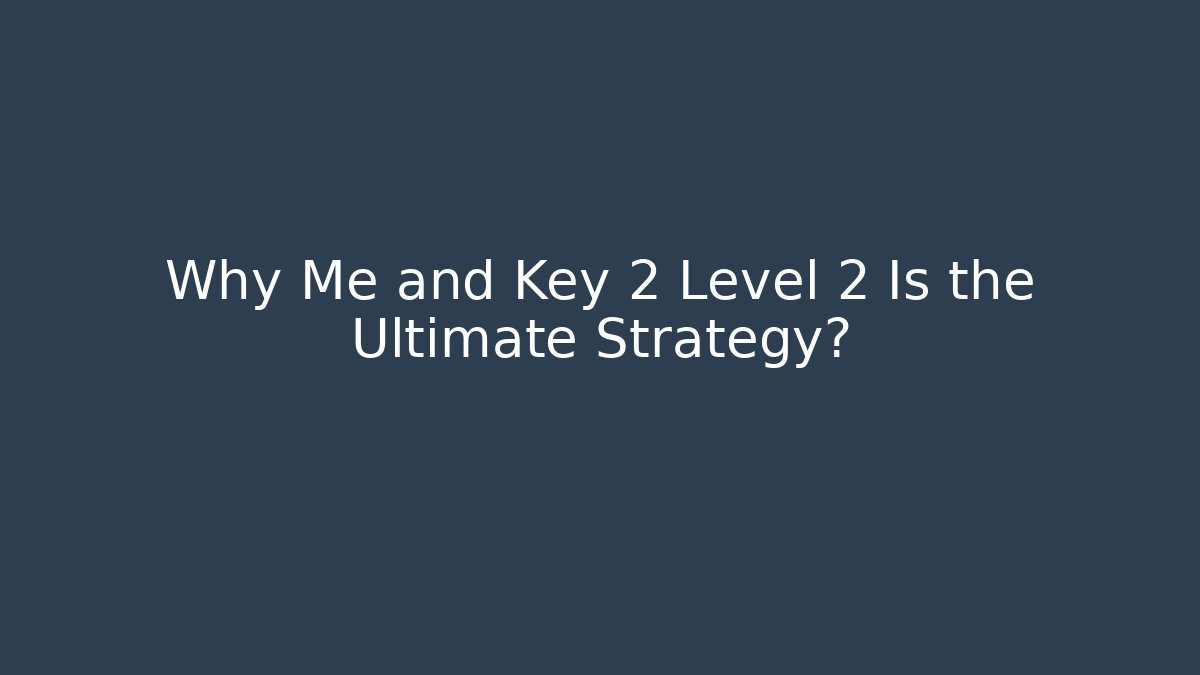 Why Me and Key 2 Level 2 Is the Ultimate Strategy?