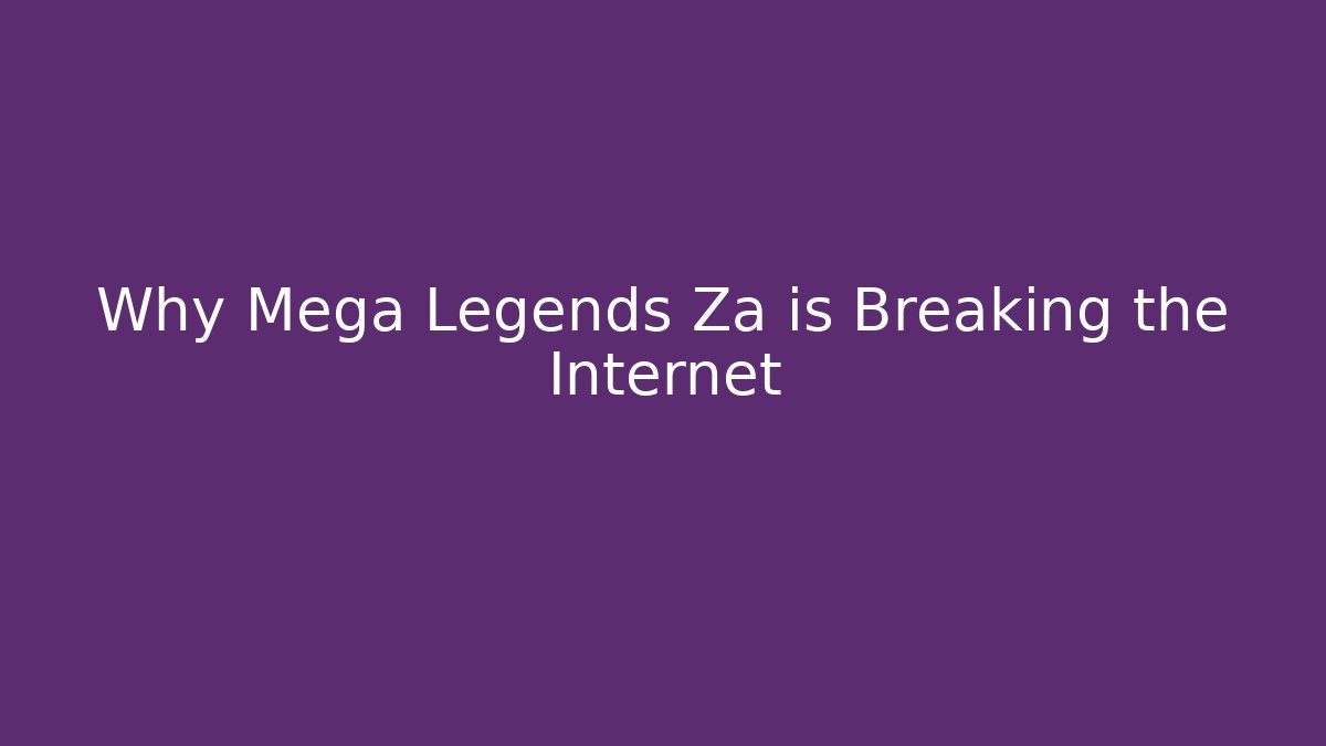 Why Mega Legends Za is Breaking the Internet