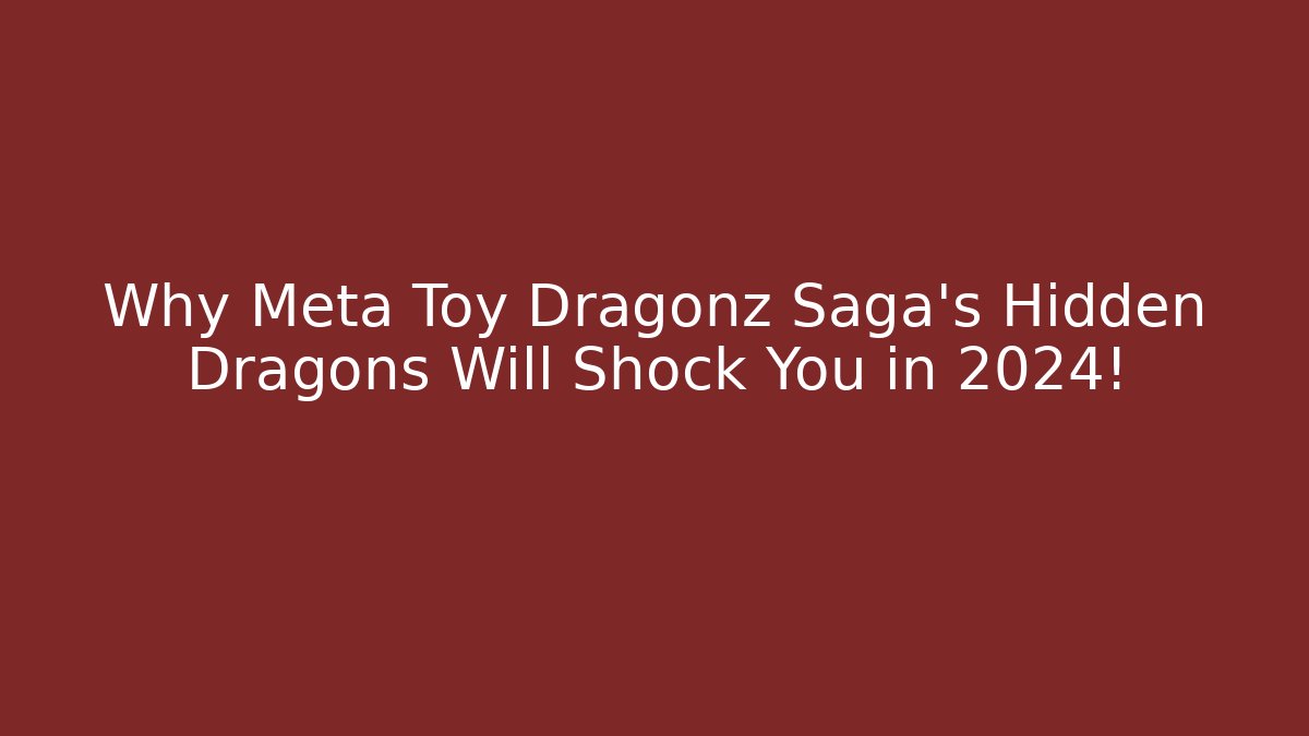 Why Meta Toy Dragonz Saga's Hidden Dragons Will Shock You in 2024!
