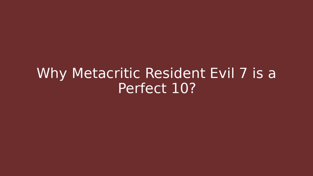 Why Metacritic Resident Evil 7 is a Perfect 10?