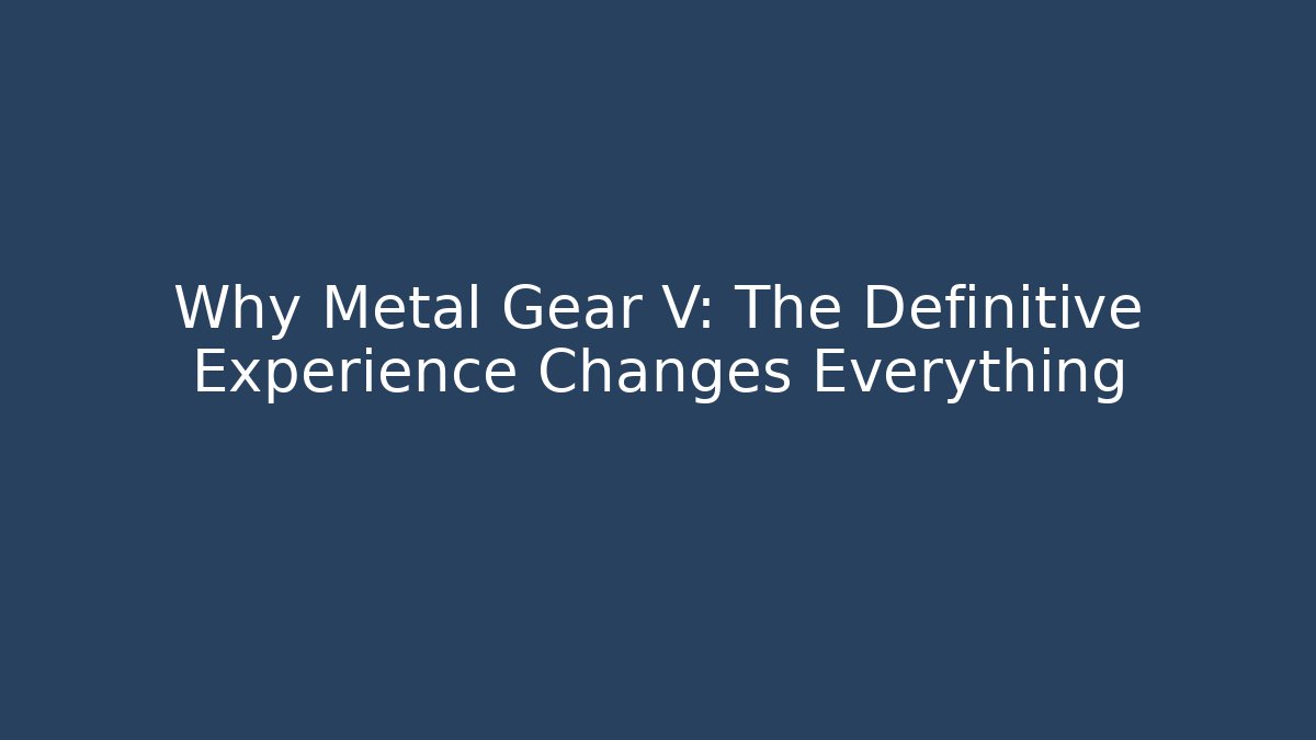 Why Metal Gear V: The Definitive Experience Changes Everything