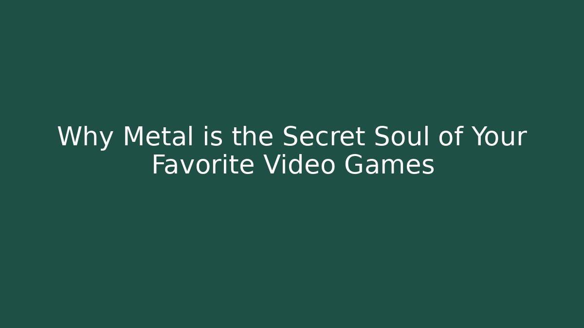 Why Metal is the Secret Soul of Your Favorite Video Games