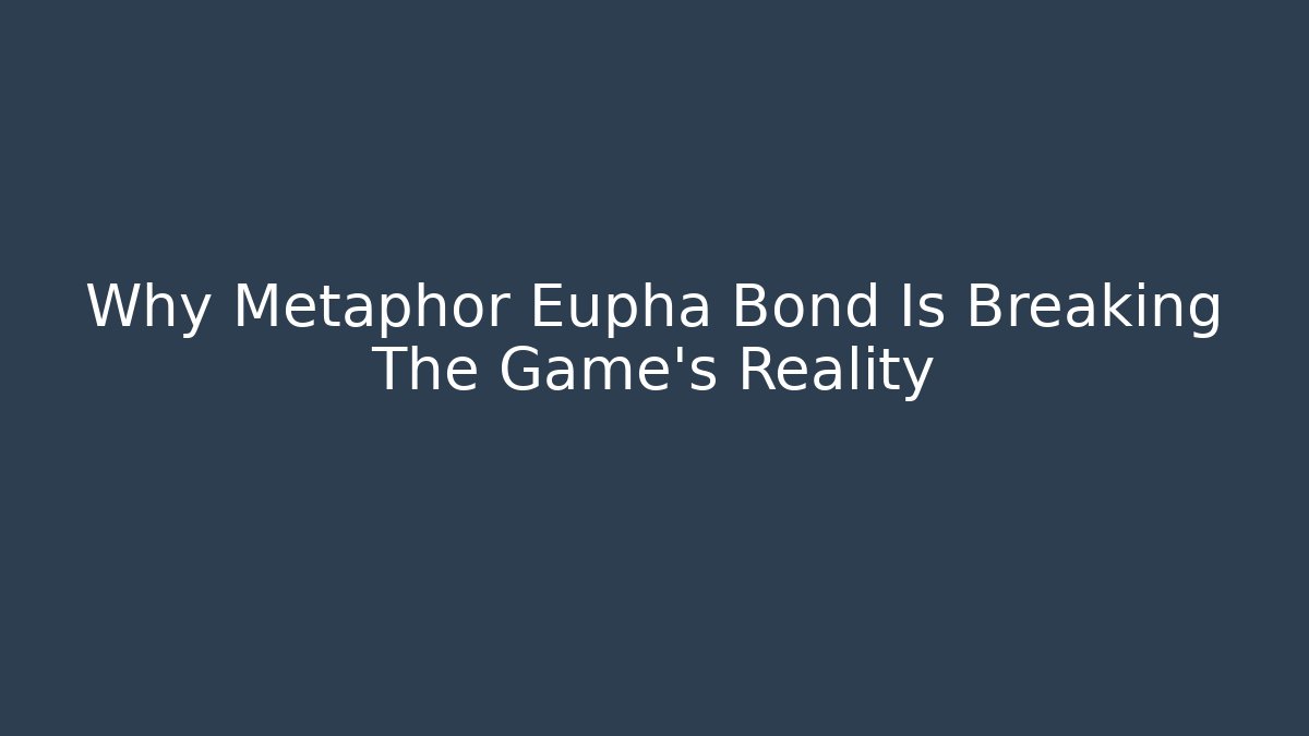 Why Metaphor Eupha Bond Is Breaking The Game’s Reality