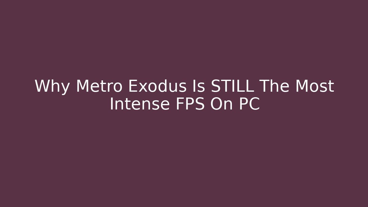 Why Metro Exodus Is STILL The Most Intense FPS On PC