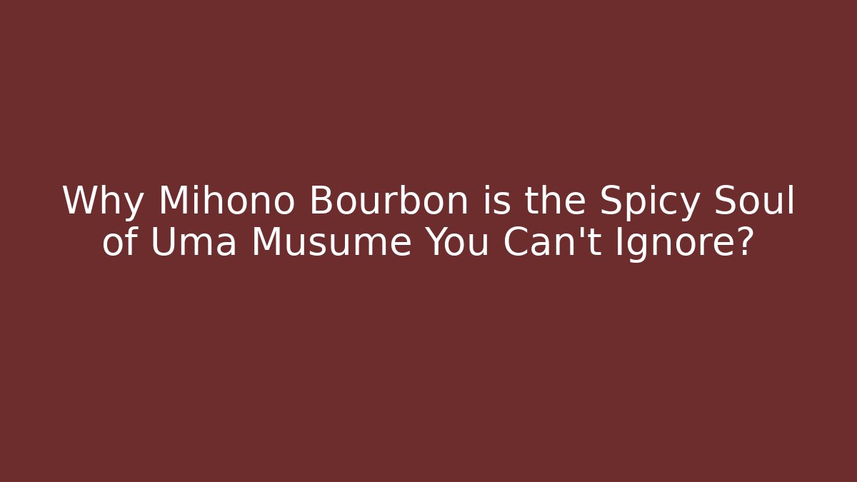 Why Mihono Bourbon is the Spicy Soul of Uma Musume You Can't Ignore?