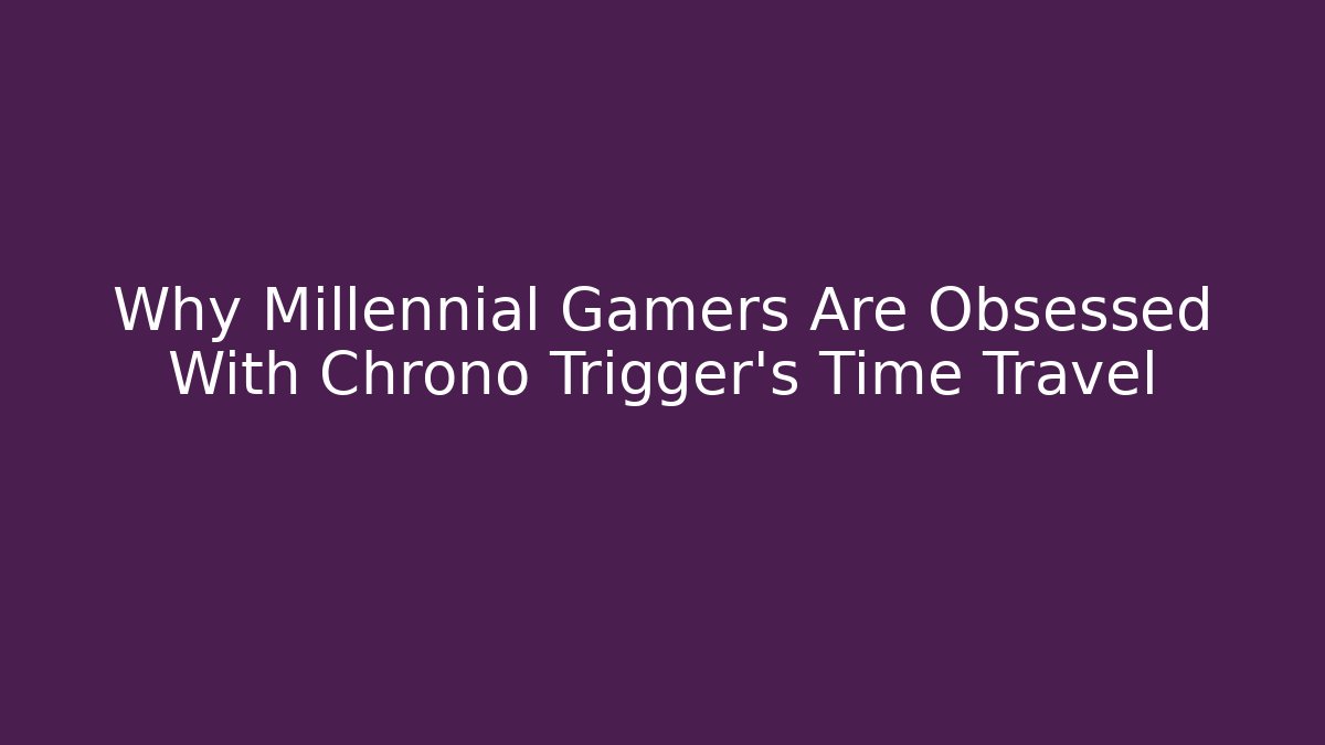 Why Millennial Gamers Are Obsessed With Chrono Trigger's Time Travel
