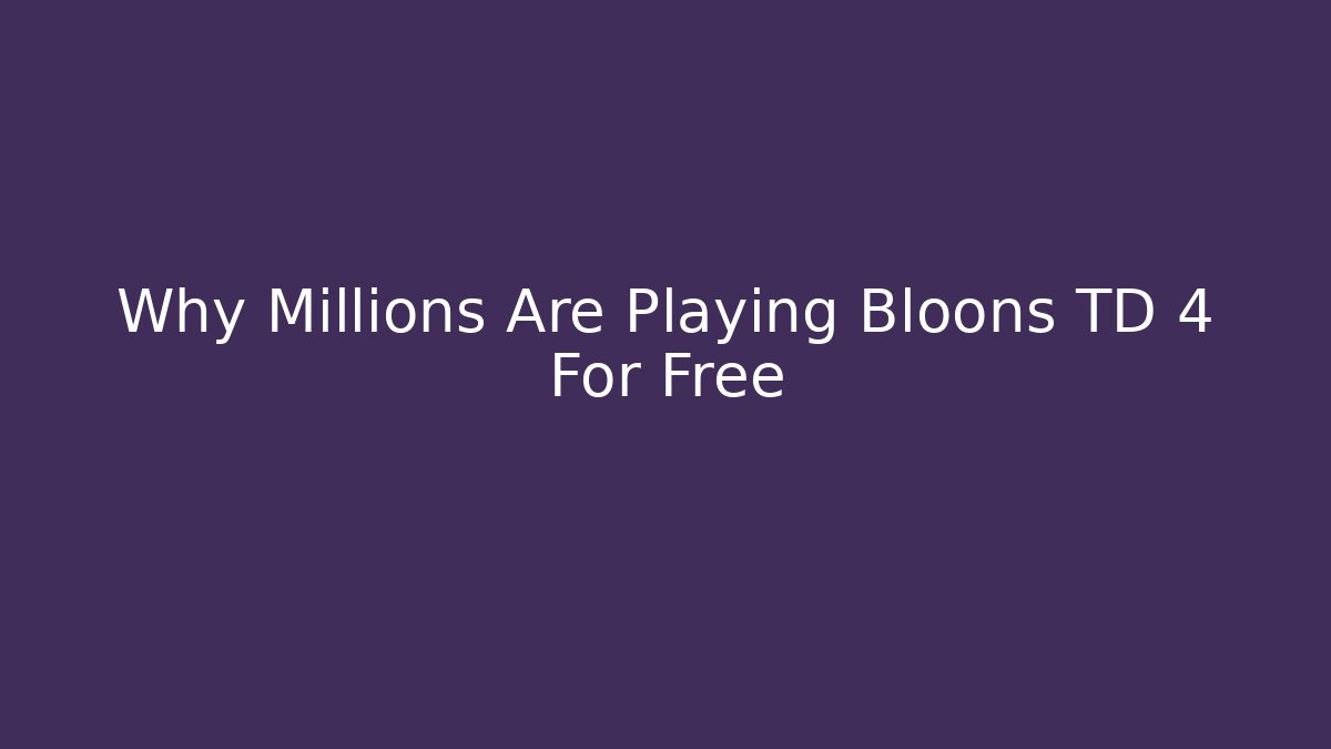 Why Millions Are Playing Bloons TD 4 For Free