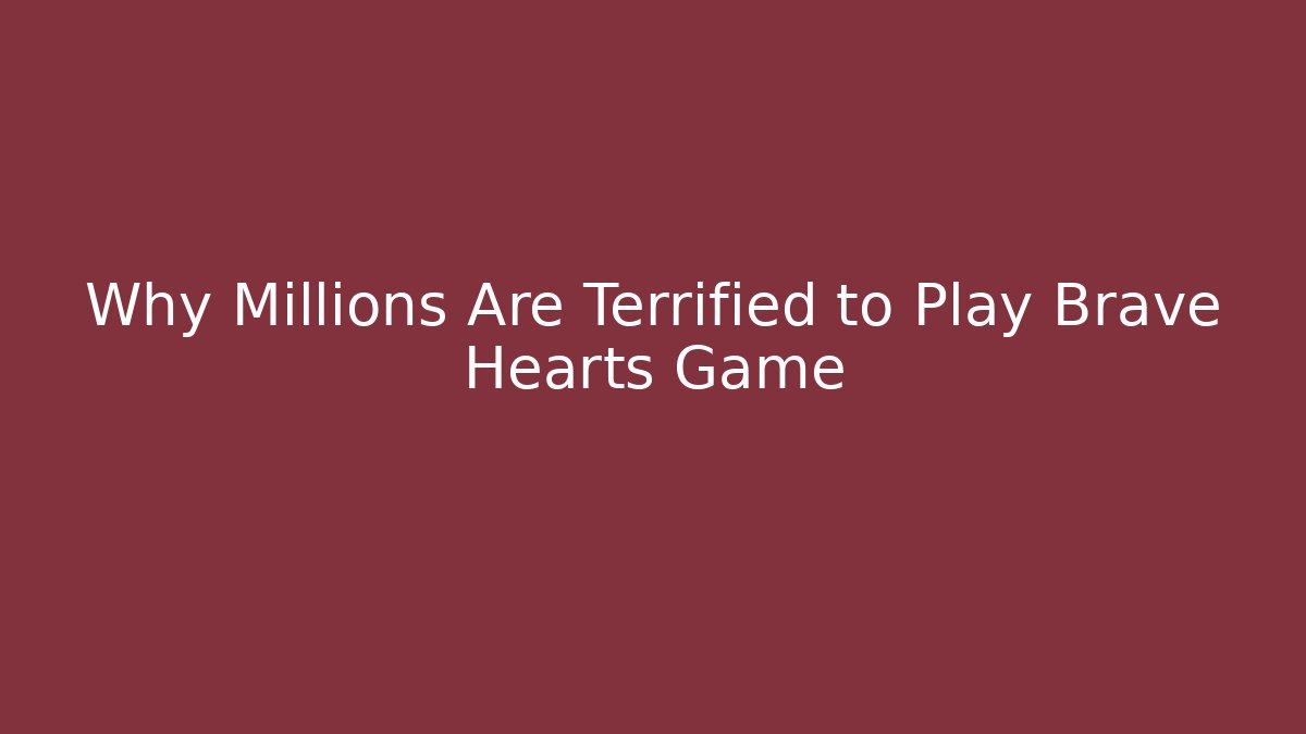 Why Millions Are Terrified to Play Brave Hearts Game