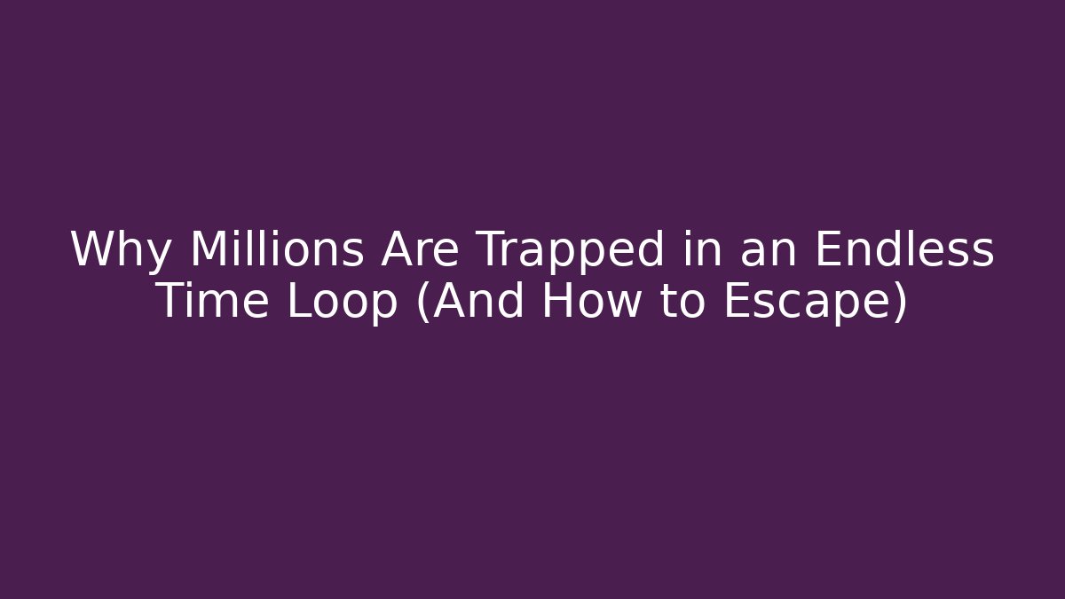 Why Millions Are Trapped in an Endless Time Loop (And How to Escape)