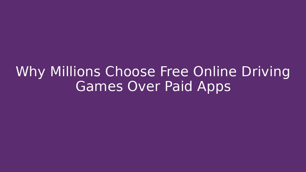 Why Millions Choose Free Online Driving Games Over Paid Apps