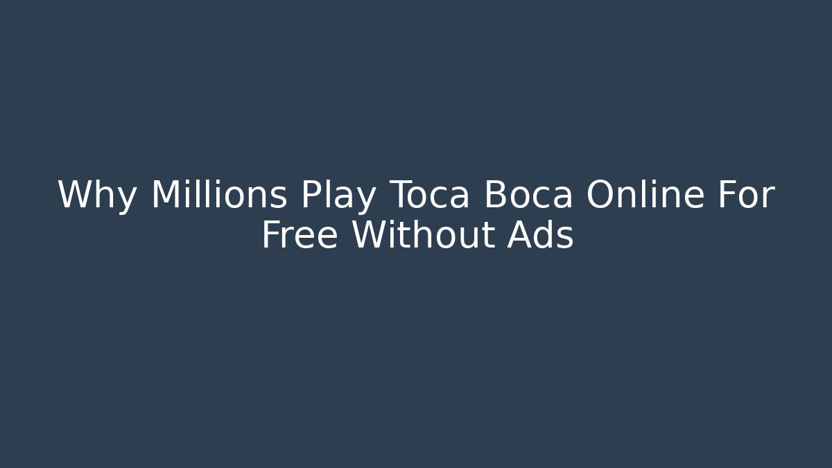 Why Millions Play Toca Boca Online For Free Without Ads
