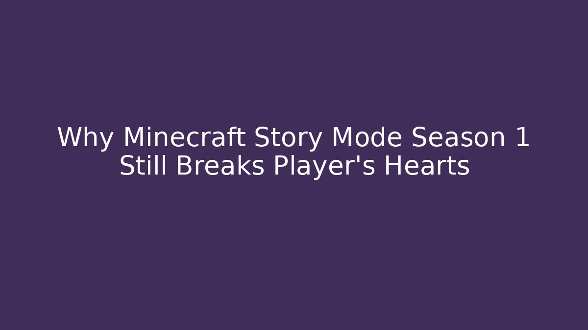 Why Minecraft Story Mode Season 1 Still Breaks Player's Hearts