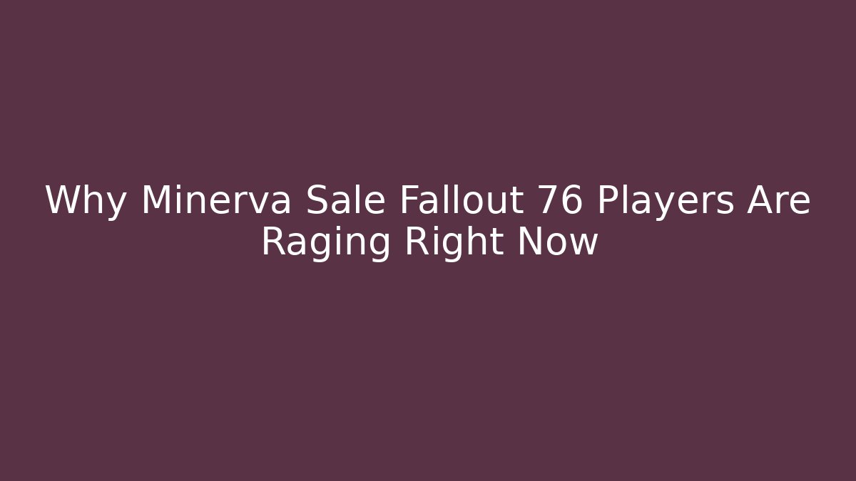 Why Minerva Sale Fallout 76 Players Are Raging Right Now - Felix Cat Insurance