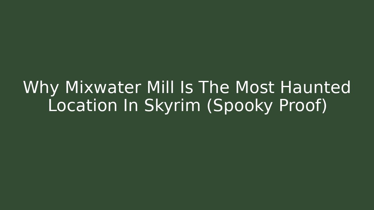 Why Mixwater Mill Is The Most Haunted Location In Skyrim (Spooky Proof)