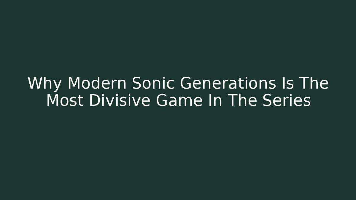 Why Modern Sonic Generations Is The Most Divisive Game In The Series