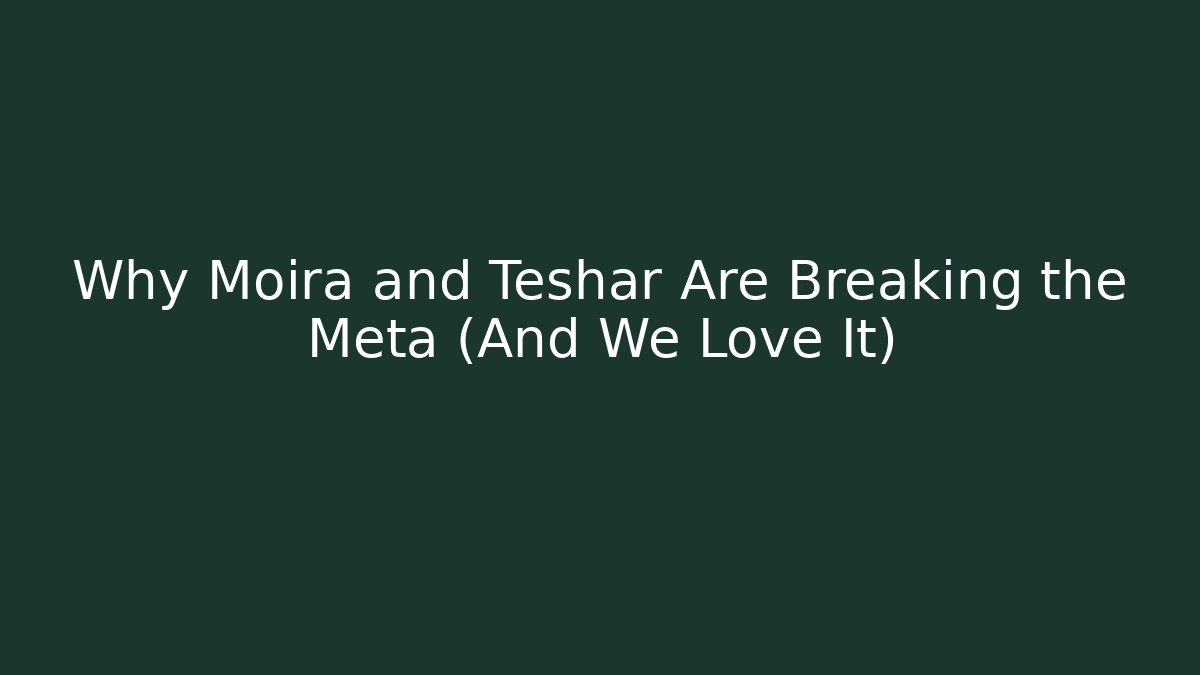Why Moira and Teshar Are Breaking the Meta (And We Love It)
