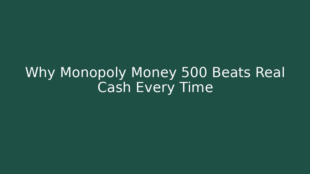 Why Monopoly Money 500 Beats Real Cash Every Time