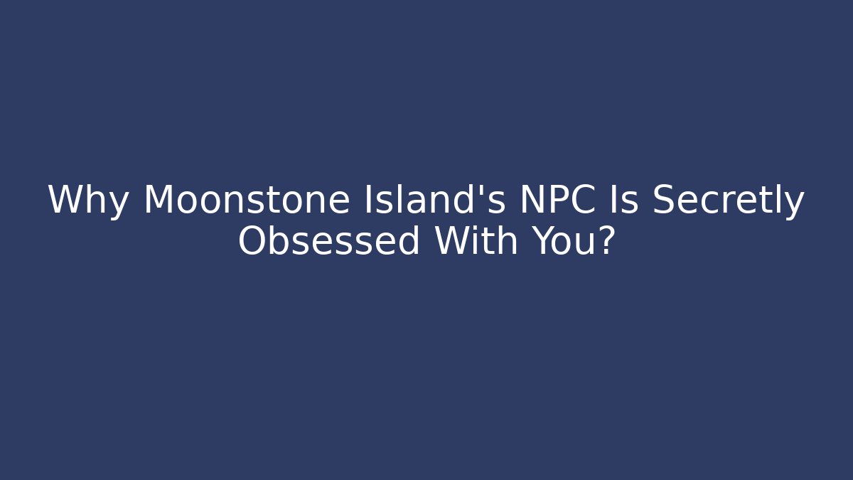 Why Moonstone Island's NPC Is Secretly Obsessed With You?