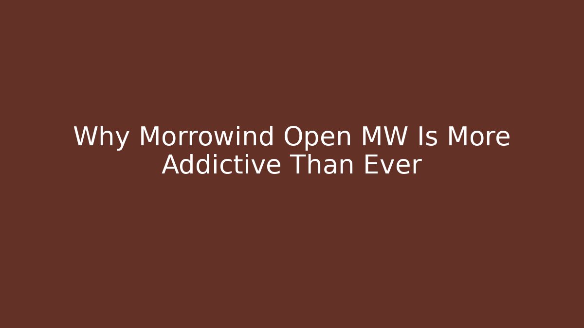 Why Morrowind Open MW Is More Addictive Than Ever