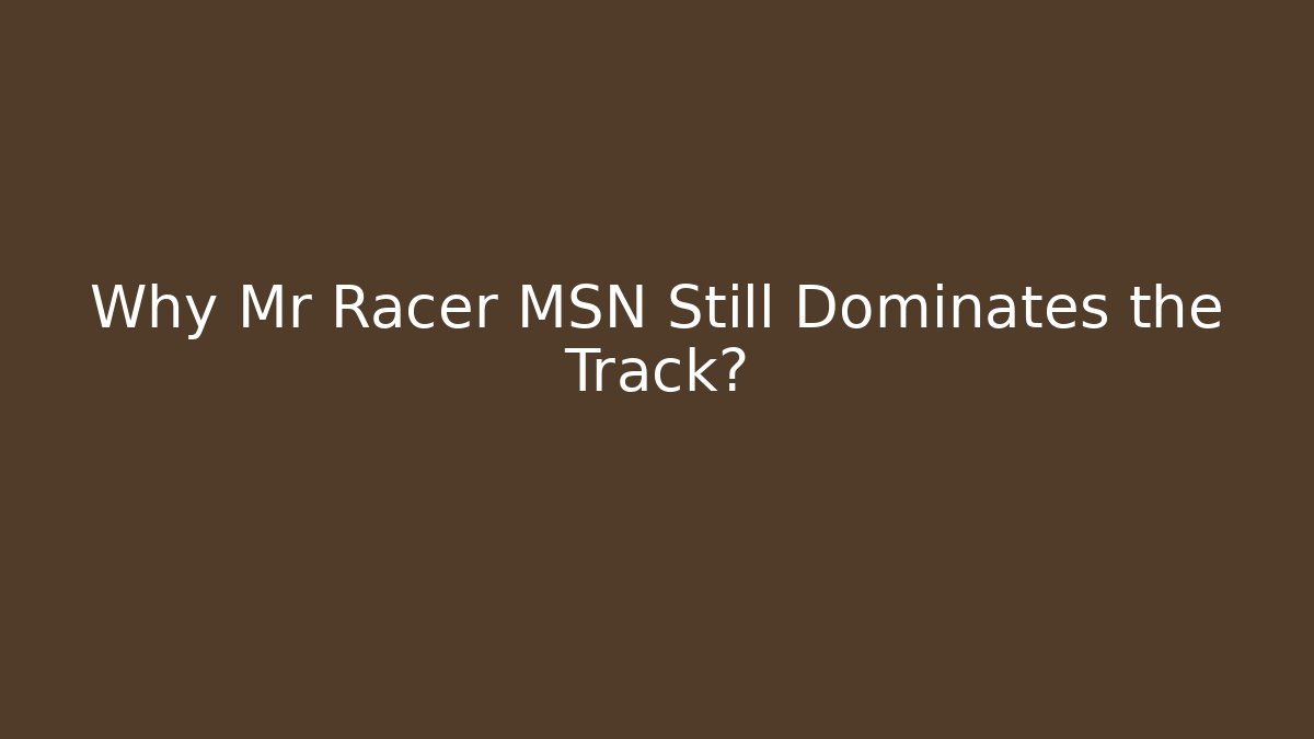 Why Mr Racer MSN Still Dominates the Track?