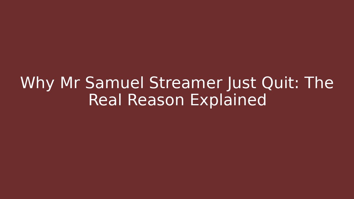 Why Mr Samuel Streamer Just Quit: The Real Reason Explained