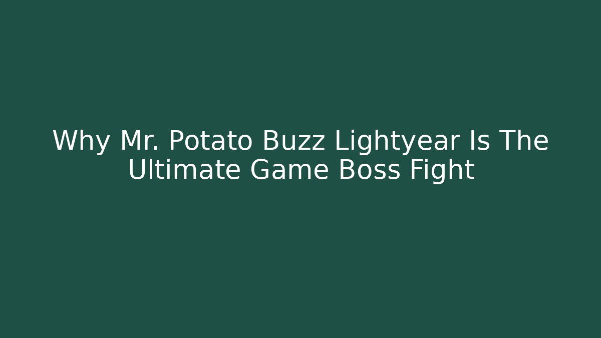 Why Mr. Potato Buzz Lightyear Is The Ultimate Game Boss Fight