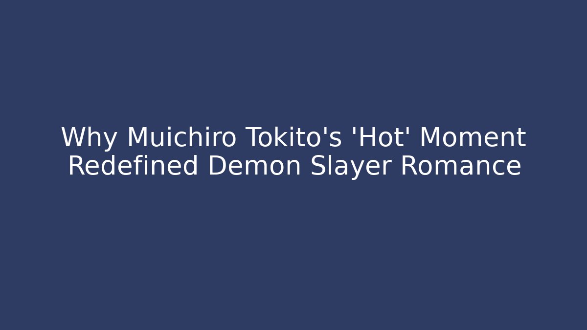 Why Muichiro Tokito's 'Hot' Moment Redefined Demon Slayer Romance