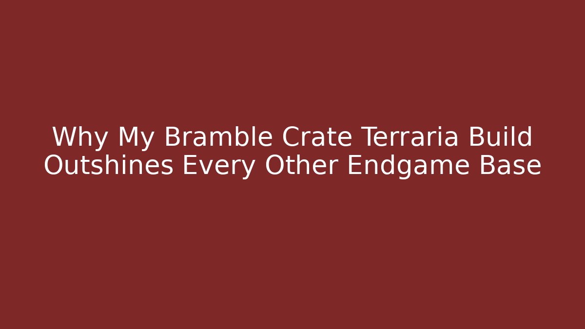 Why My Bramble Crate Terraria Build Outshines Every Other Endgame Base