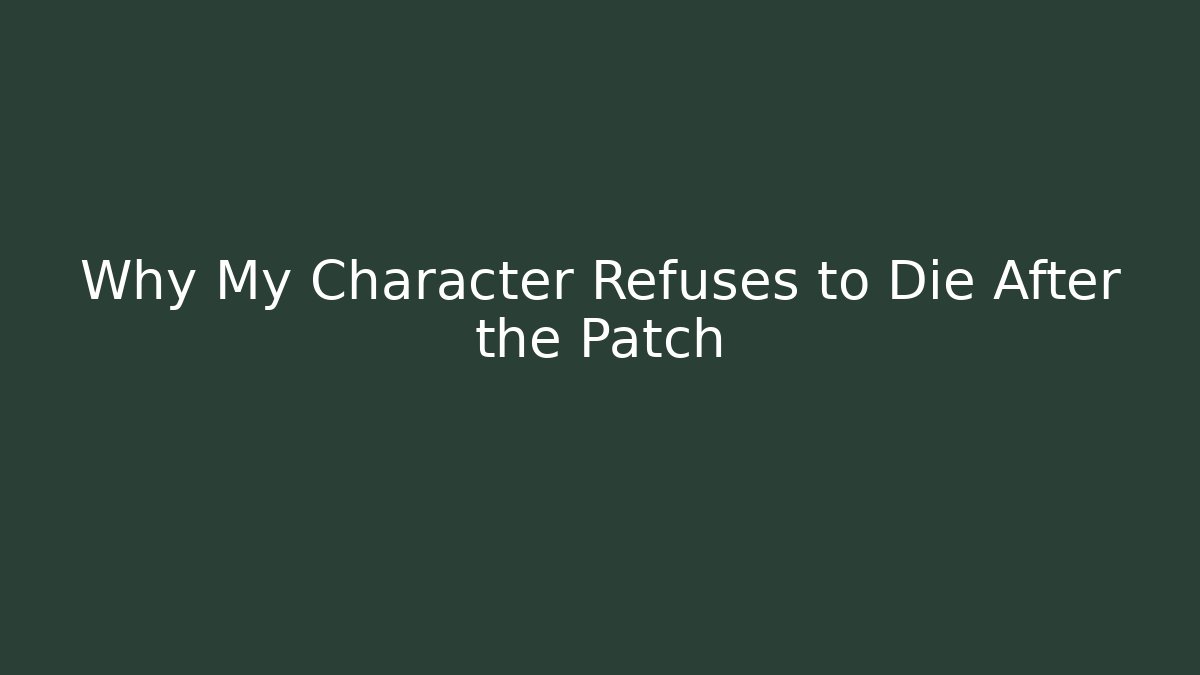 Why My Character Refuses to Die After the Patch