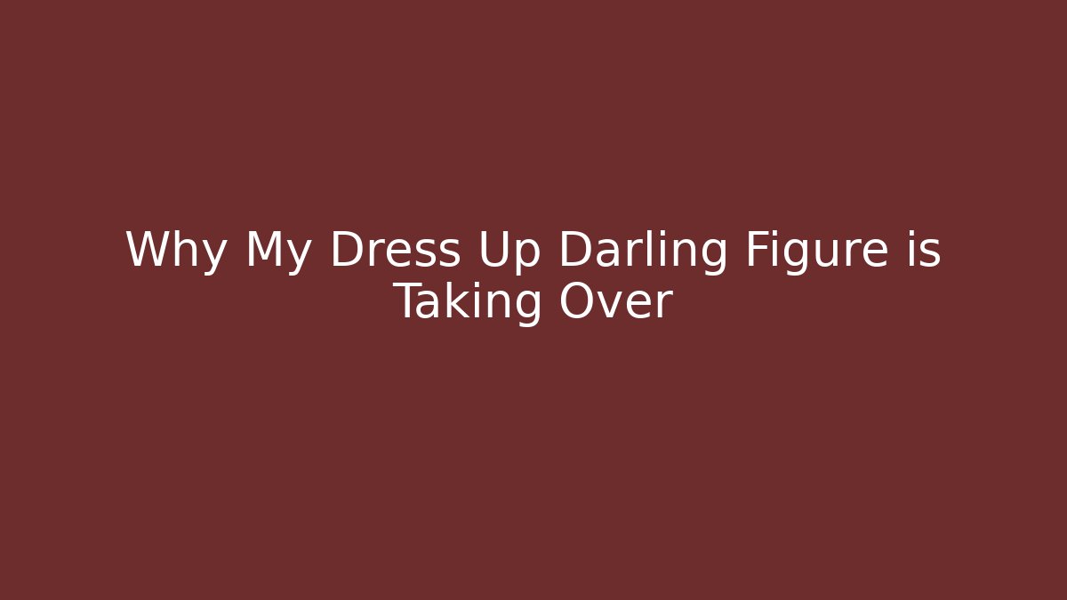 Why My Dress Up Darling Figure is Taking Over