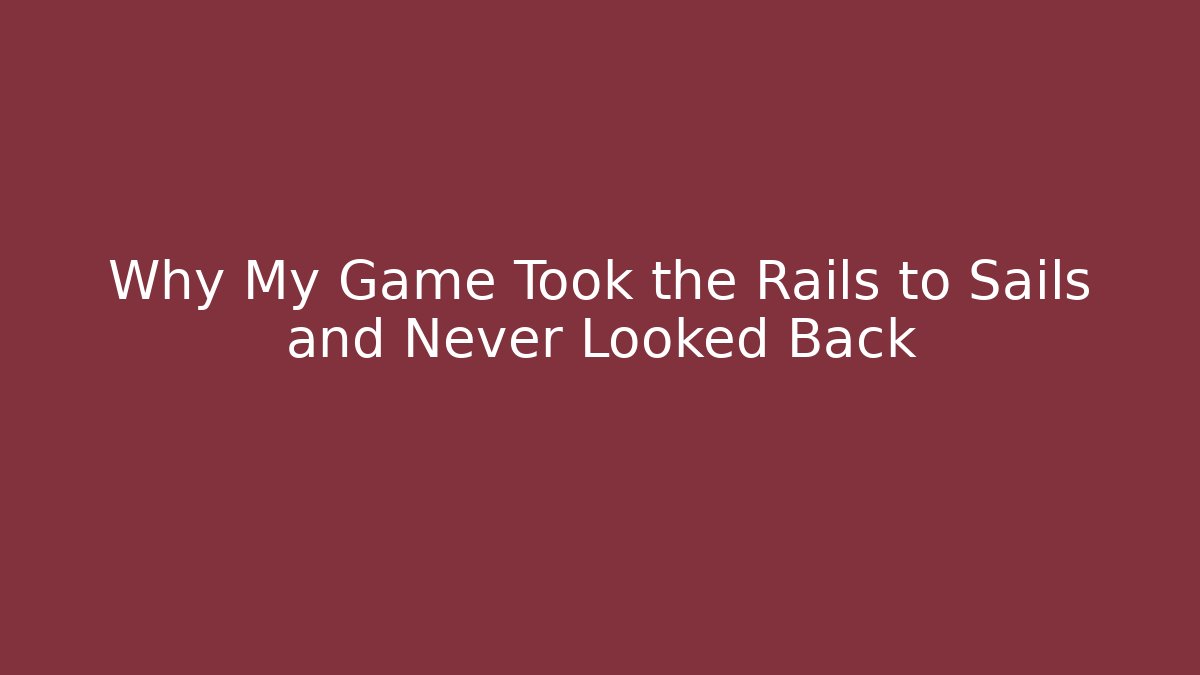 Why My Game Took the Rails to Sails and Never Looked Back
