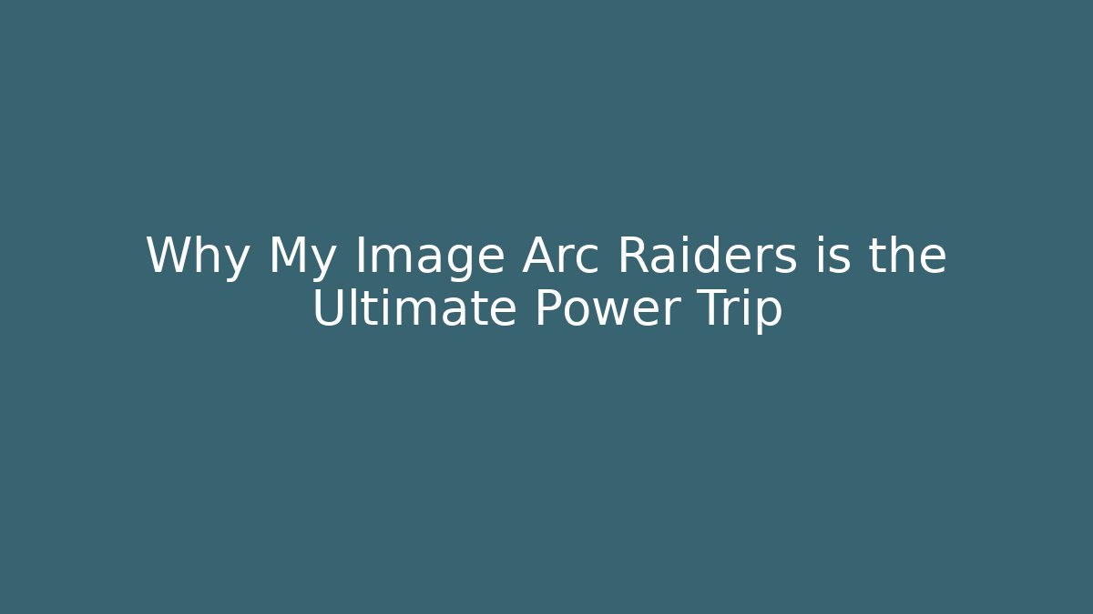 Why My Image Arc Raiders is the Ultimate Power Trip