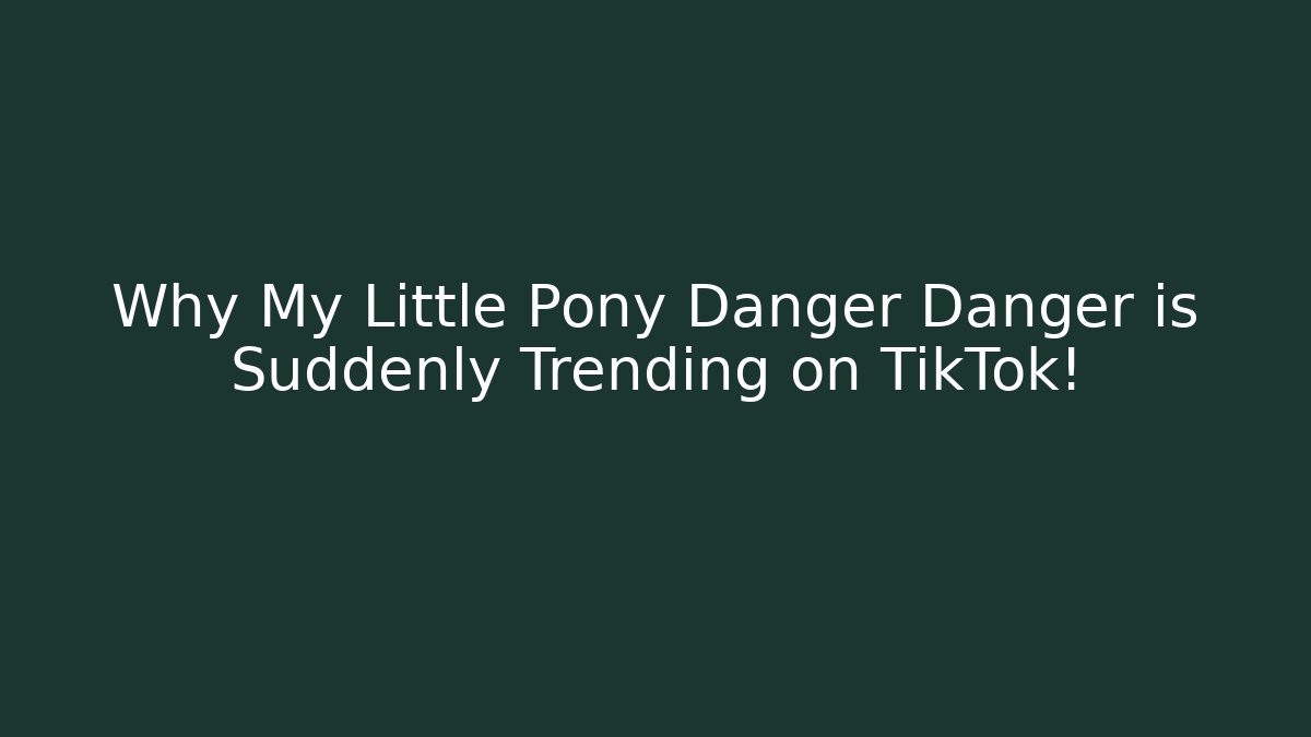 Why My Little Pony Danger Danger is Suddenly Trending on TikTok!