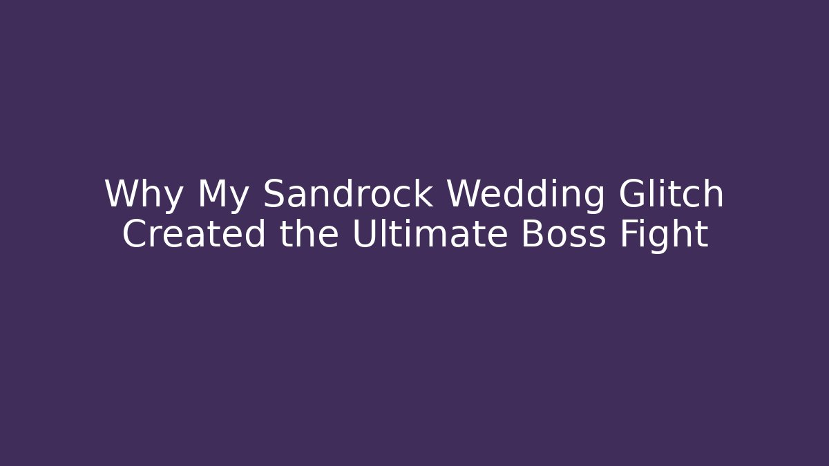 Why My Sandrock Wedding Glitch Created the Ultimate Boss Fight