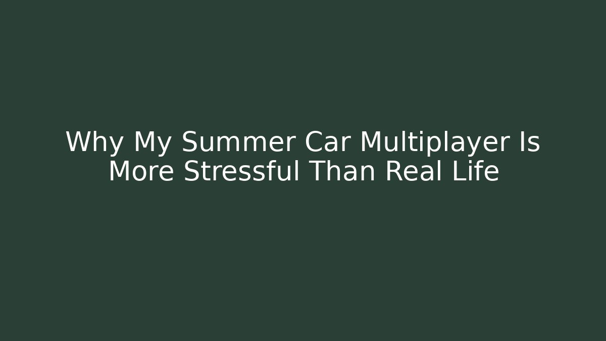 Why My Summer Car Multiplayer Is More Stressful Than Real Life
